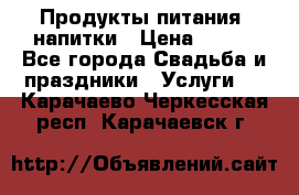 Продукты питания, напитки › Цена ­ 100 - Все города Свадьба и праздники » Услуги   . Карачаево-Черкесская респ.,Карачаевск г.